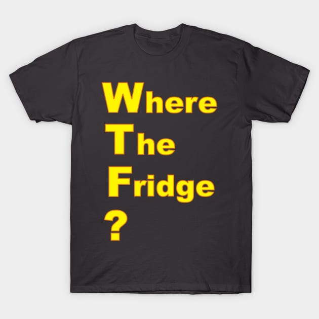 WTF? Where the fridge?! I'm hungry! T-Shirt by CrazyCreature